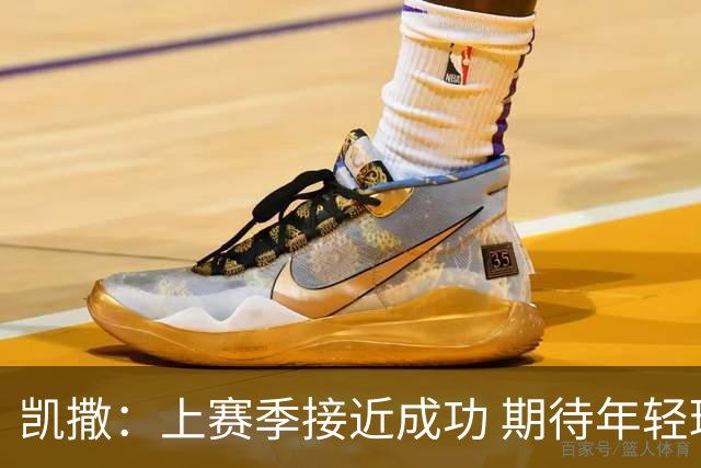 凯撒：上赛季接近成功 期待年轻球员今夏提升显著
