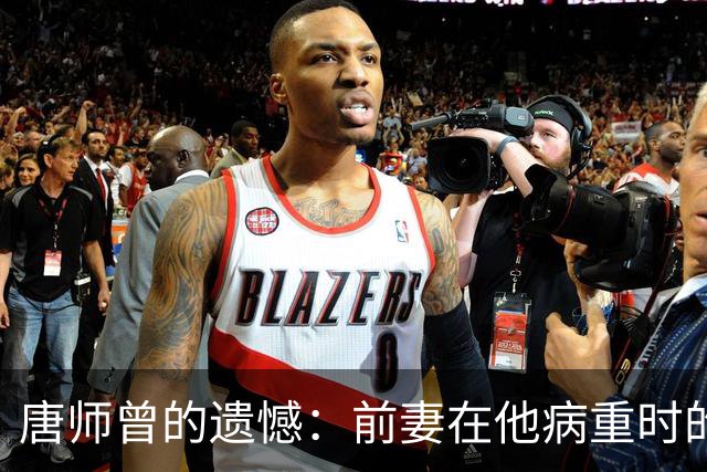 唐师曾的遗憾：前妻在他病重时的陪伴