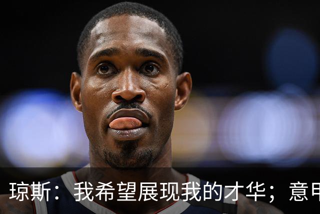 琼斯：我希望展现我的才华；意甲比赛同样精彩