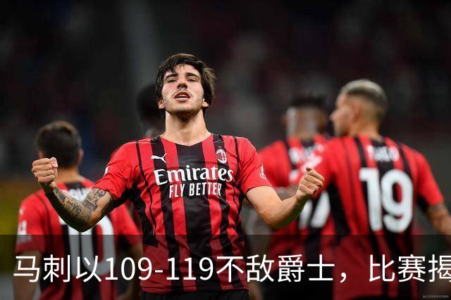 马刺以109-119不敌爵士，比赛揭示四大看点