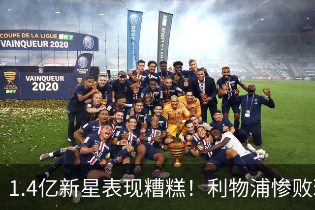 1.4亿新星表现糟糕！利物浦惨败球迷怒批